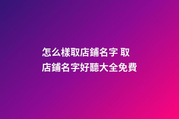 怎么樣取店鋪名字 取店鋪名字好聽大全免費-第1張-店鋪起名-玄機派